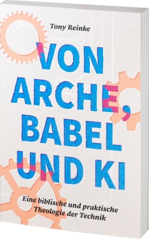 Buchrezension: Tony Reinke: Von Arche, Babel und KI Eine biblische und praktische Theologie der Technik